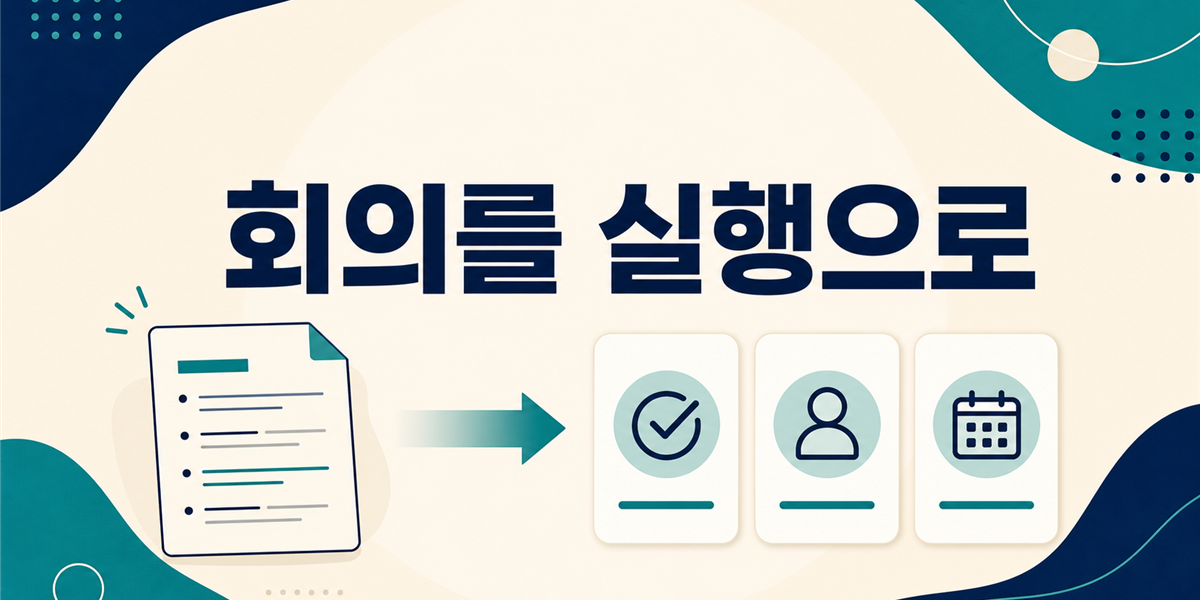 회의록을 결정·담당자·기한이 있는 실행 문서로 바꾸는 법